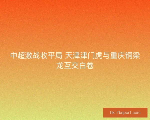 中超激战收平局 天津津门虎与重庆铜梁龙互交白卷